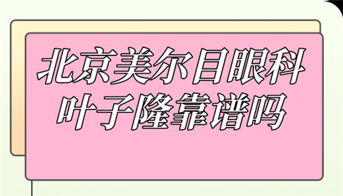 北京美尔目眼科叶子隆靠谱吗 北京美尔目眼科叶子隆靠谱吗