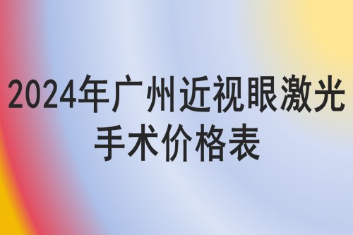 2024年广州近视眼激光手术价格表